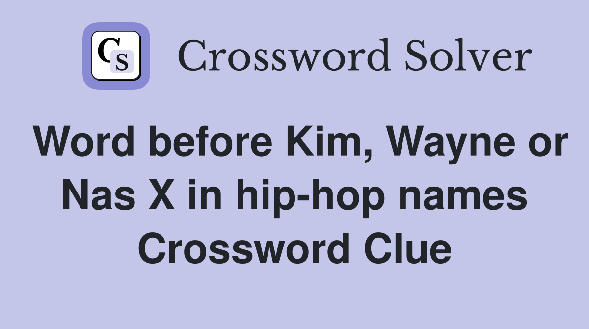 Word before Kim, Wayne or Nas X in hip-hop names Crossword Clue