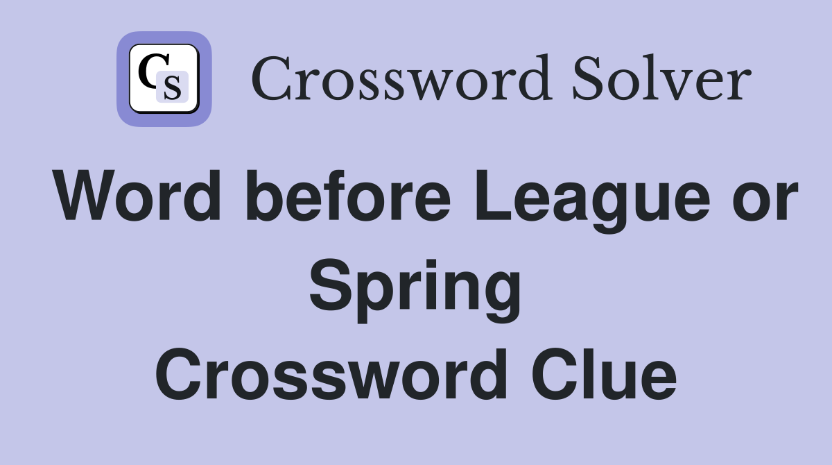 Word before League or Spring Crossword Clue