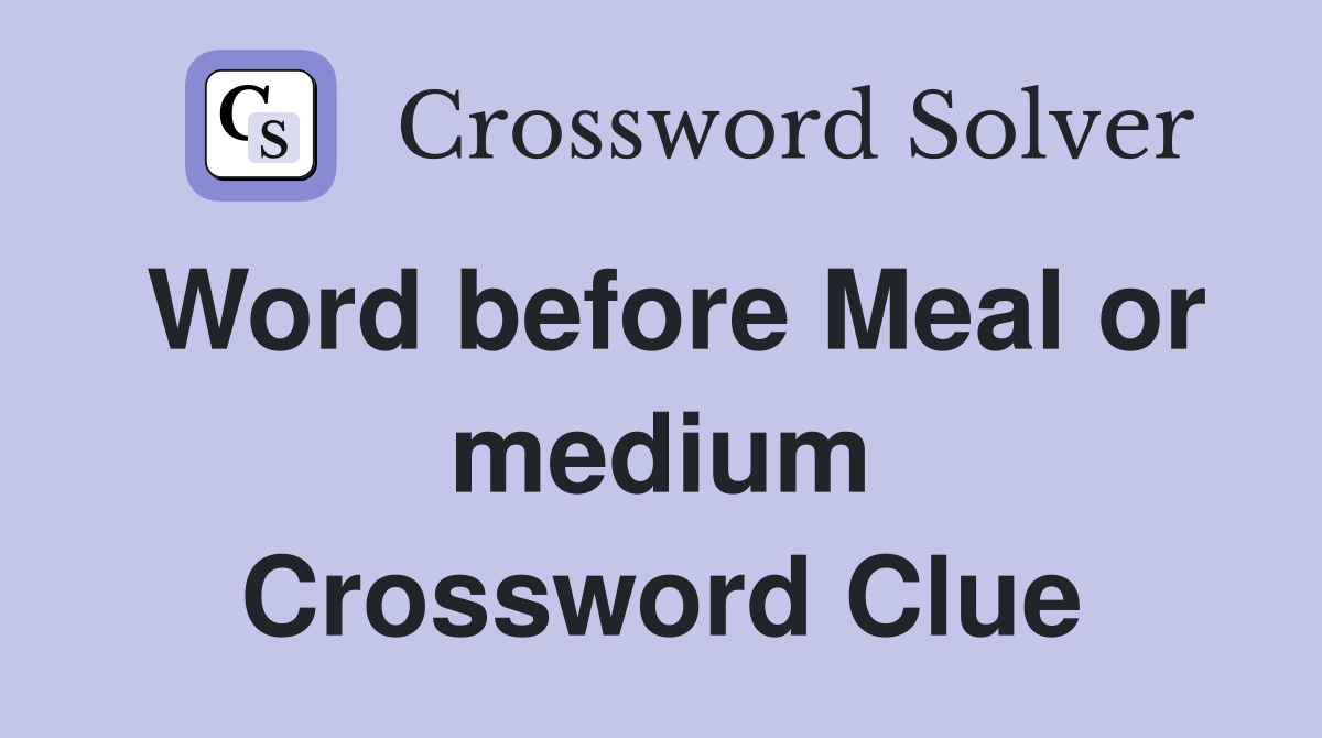 Word before Meal or medium Crossword Clue
