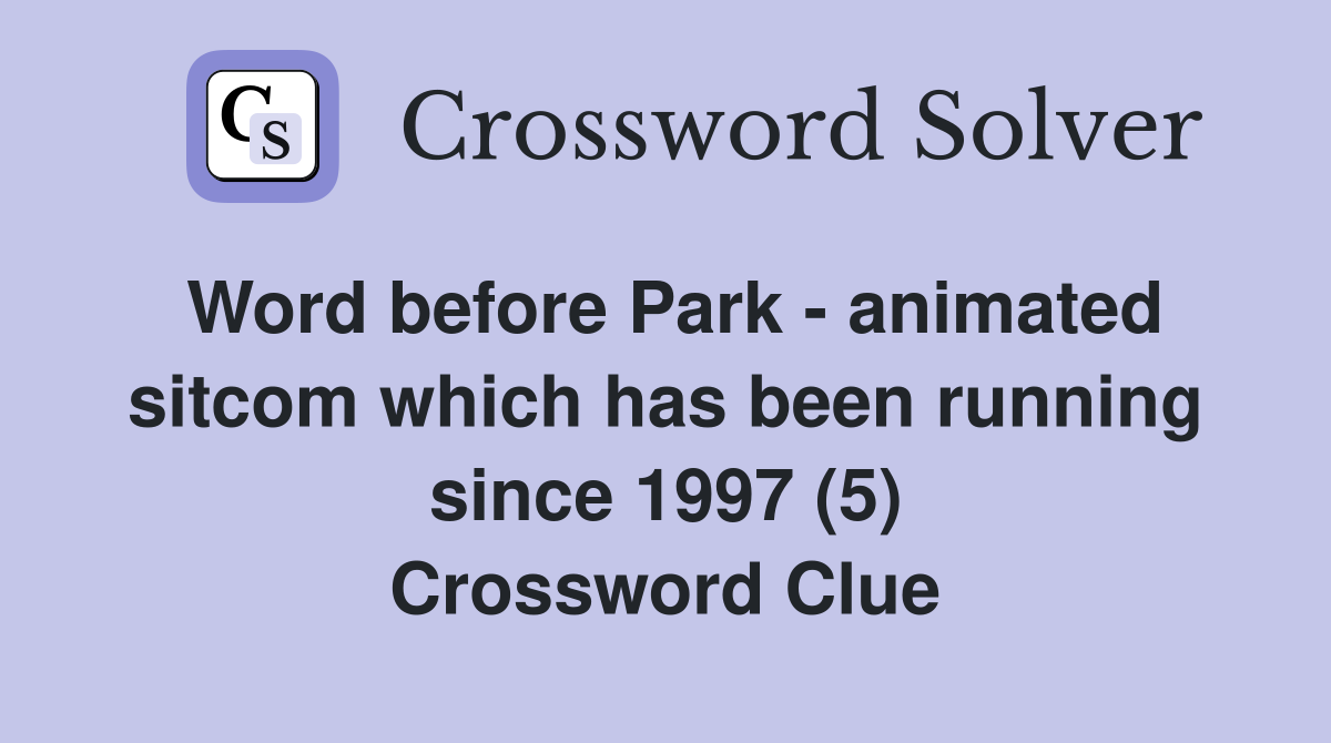 Word before Park - animated sitcom which has been running since 1997 (5) Crossword Clue