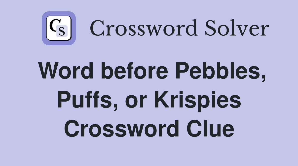 Word before Pebbles, Puffs, or Krispies Crossword Clue