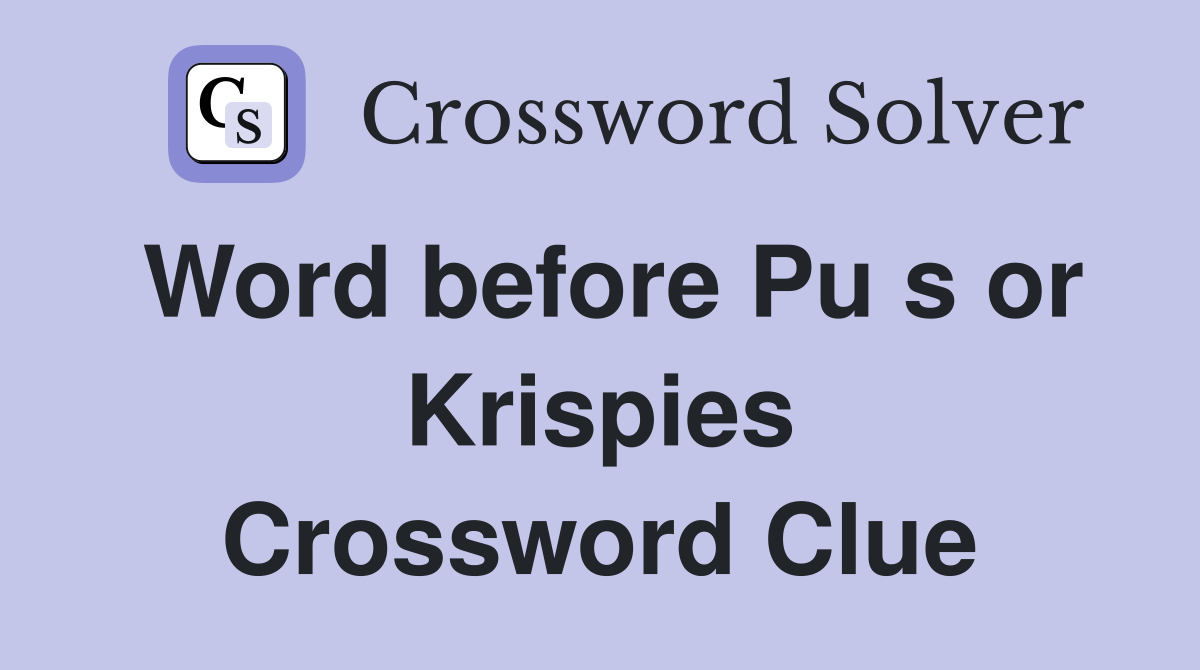 Word before Pu s or Krispies Crossword Clue