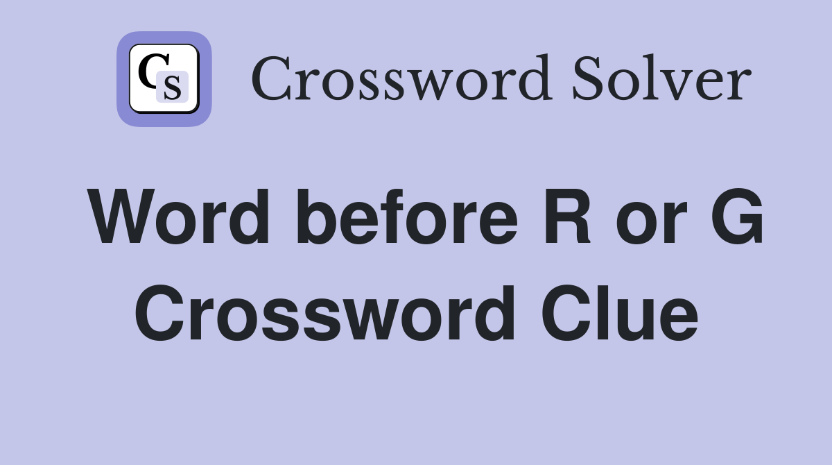 Word before R or G Crossword Clue