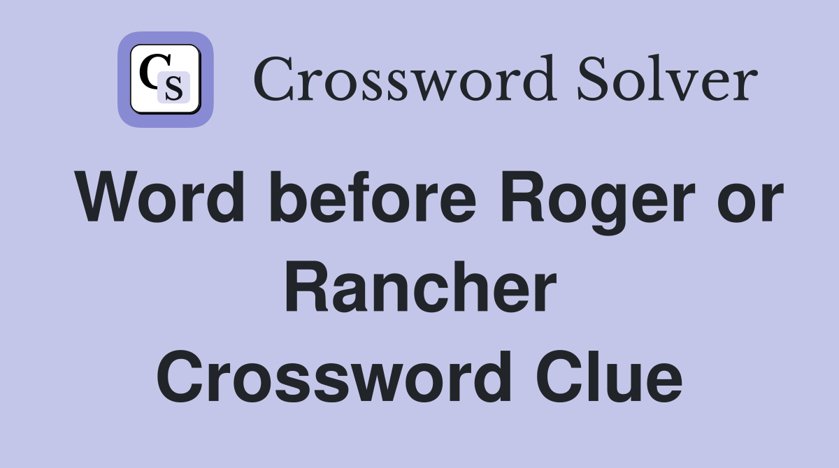 Word before Roger or Rancher Crossword Clue