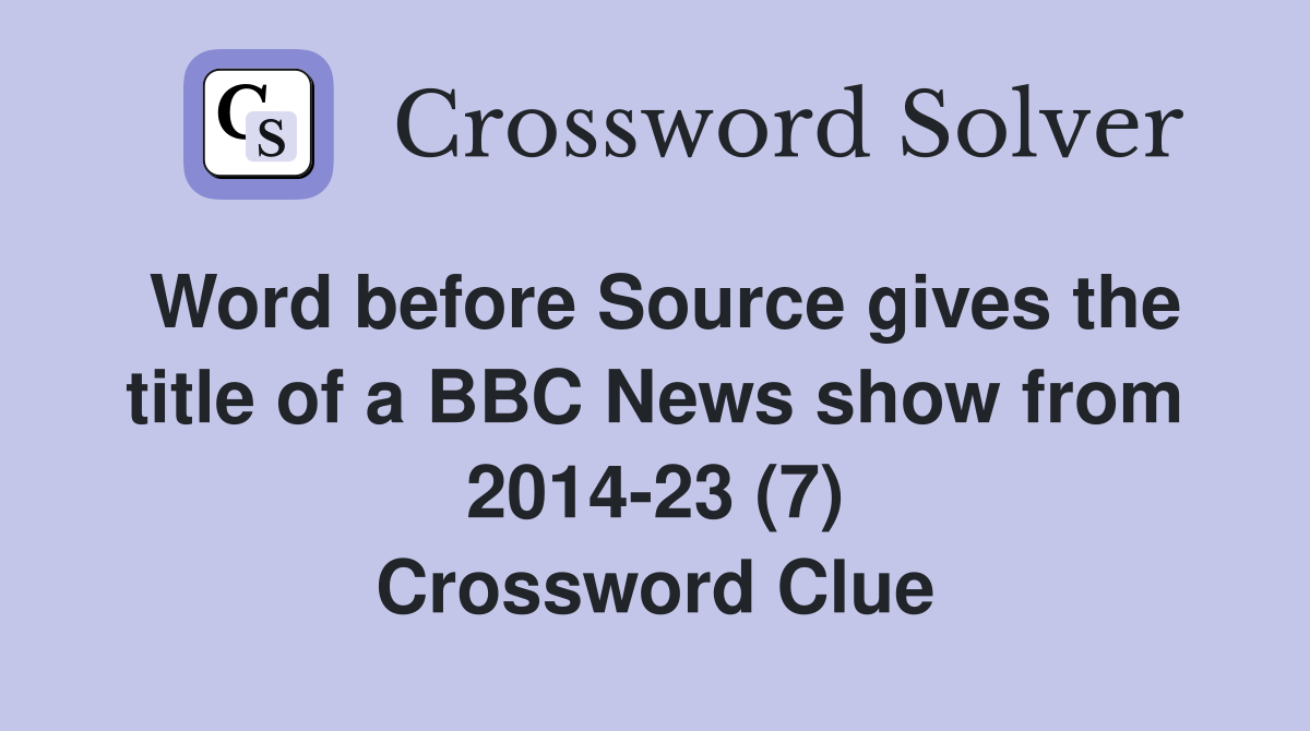Word before Source gives the title of a BBC News show from 2014-23 (7) Crossword Clue