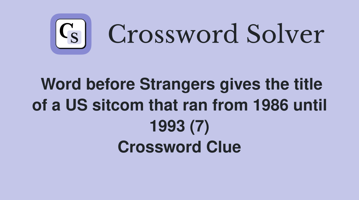 Word before Strangers gives the title of a US sitcom that ran from 1986 until 1993 (7) Crossword Clue