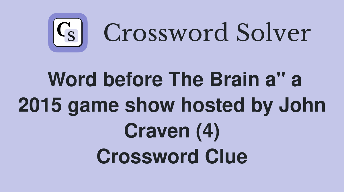Word before The Brain a" a 2015 game show hosted by John Craven (4) Crossword Clue