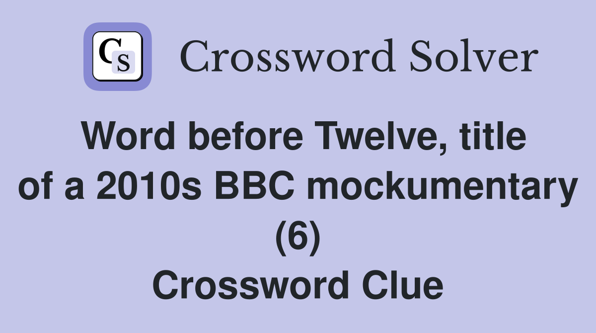 Word before Twelve, title of a 2010s BBC mockumentary (6) Crossword Clue