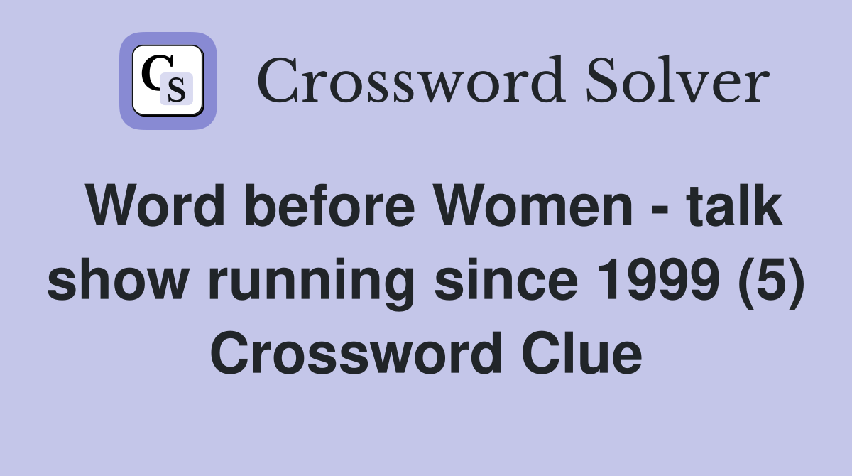 Word before Women - talk show running since 1999 (5) Crossword Clue
