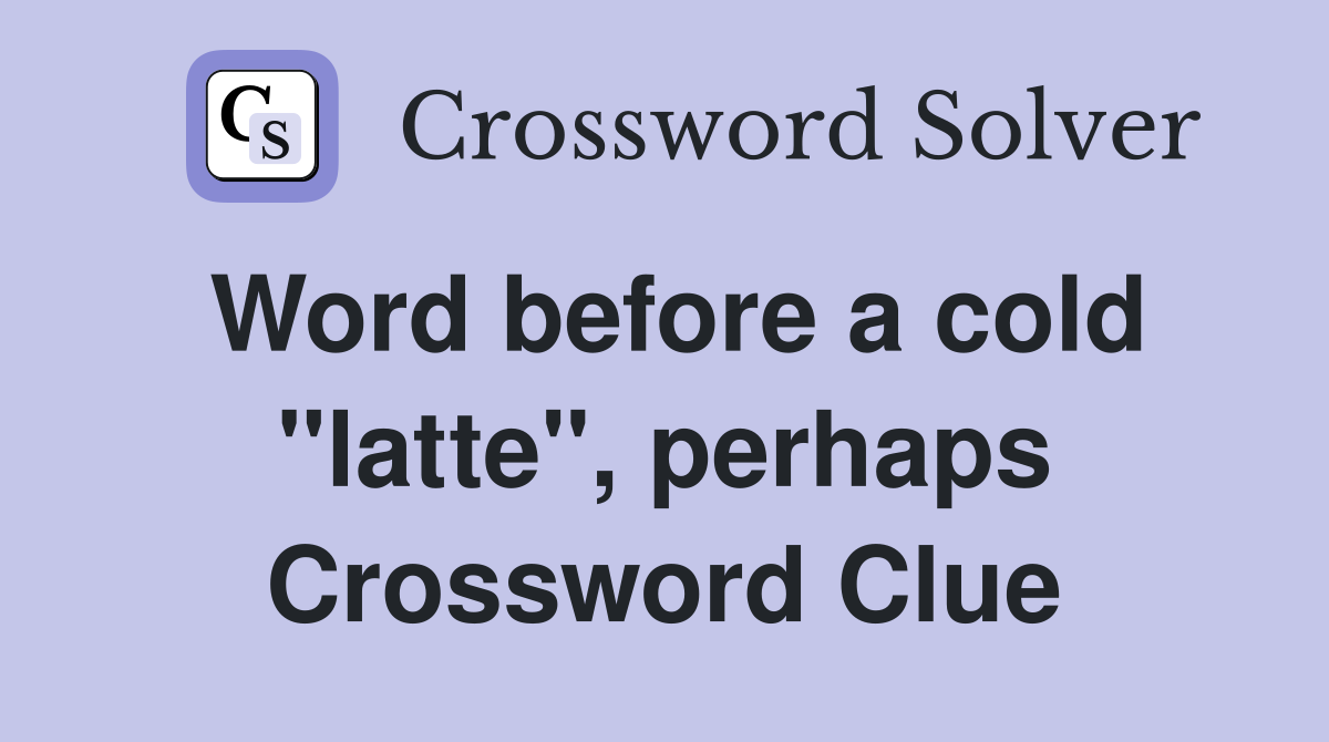 Word before a cold "latte", perhaps Crossword Clue