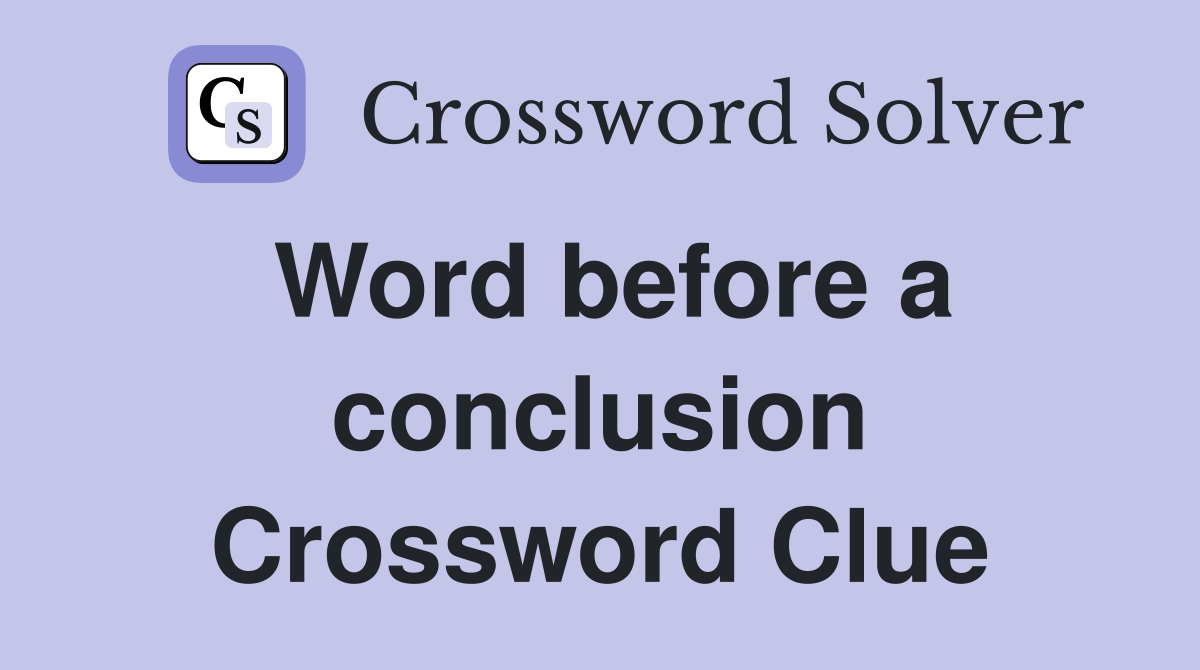 Word before a conclusion Crossword Clue