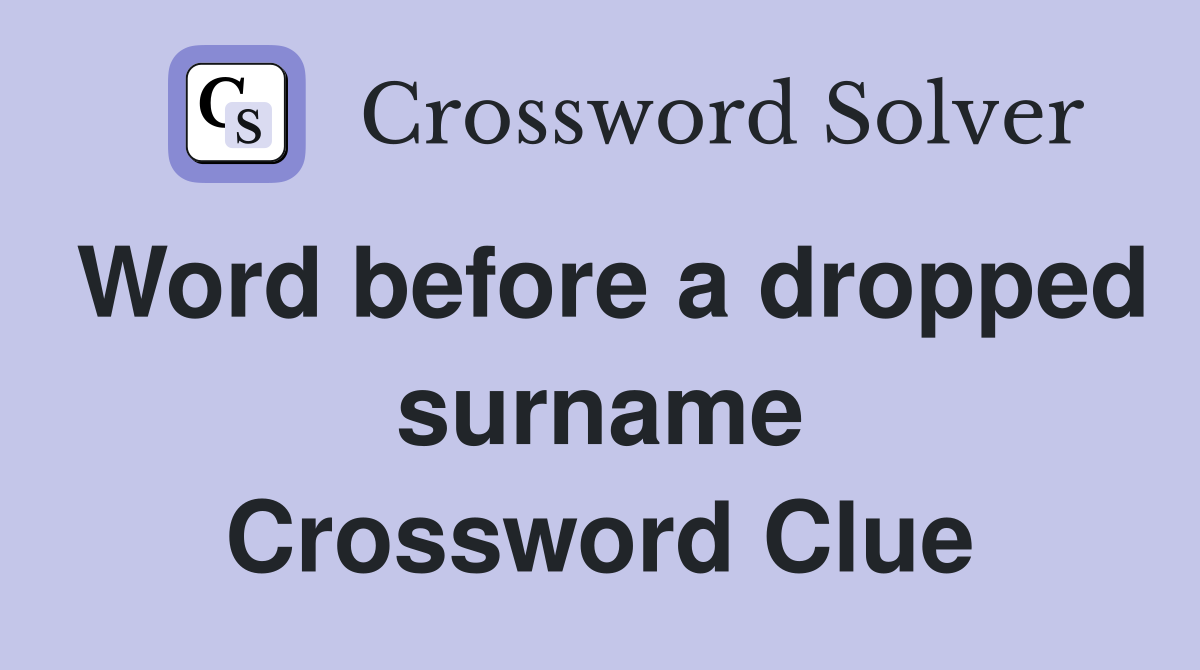 Word before a dropped surname Crossword Clue