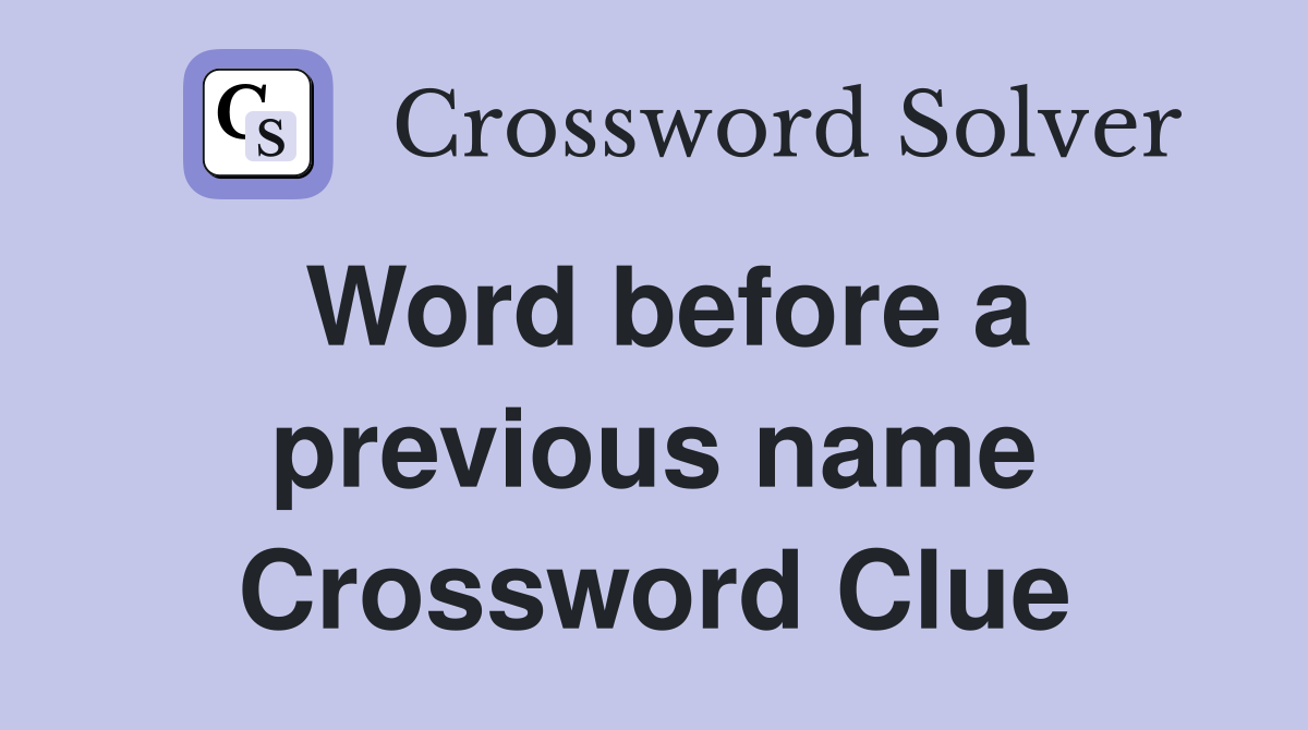 Word before a previous name Crossword Clue