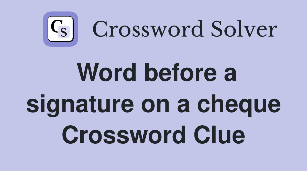 Word before a signature on a cheque Crossword Clue