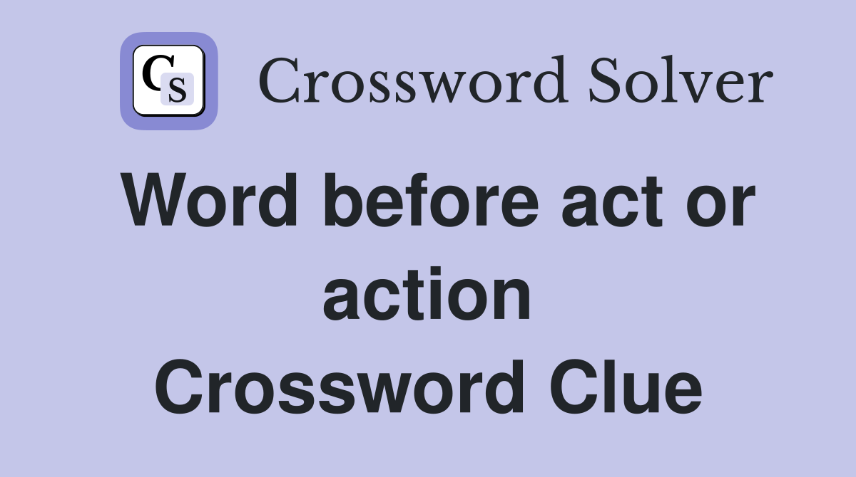 Word before act or action Crossword Clue