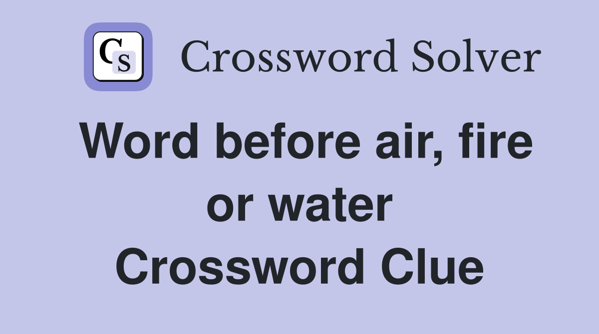Word before air, fire or water Crossword Clue