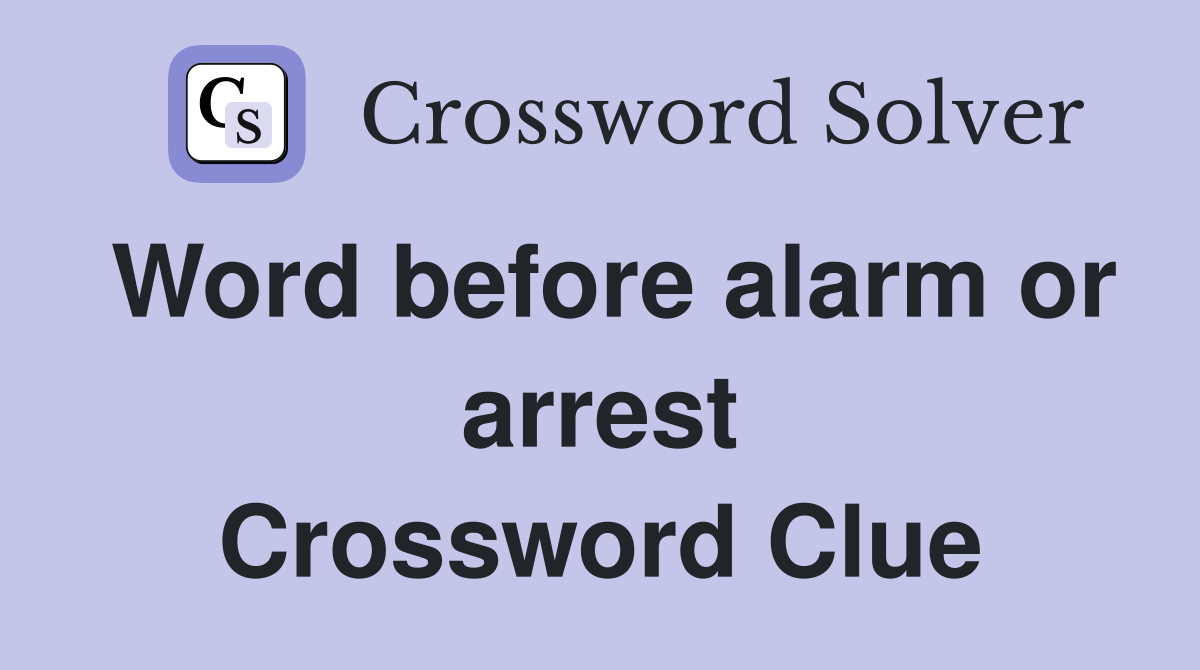 Word before alarm or arrest Crossword Clue