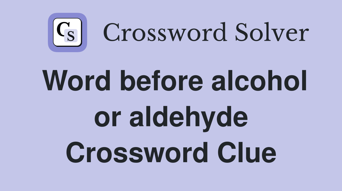 Word before alcohol or aldehyde Crossword Clue