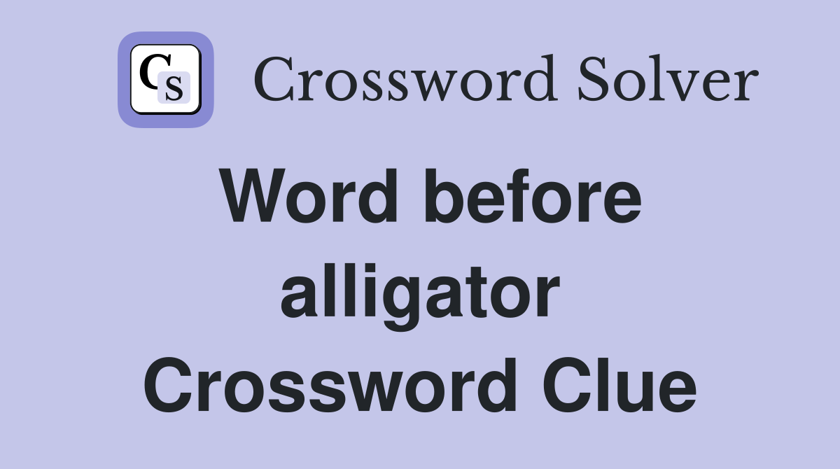 Word before alligator Crossword Clue