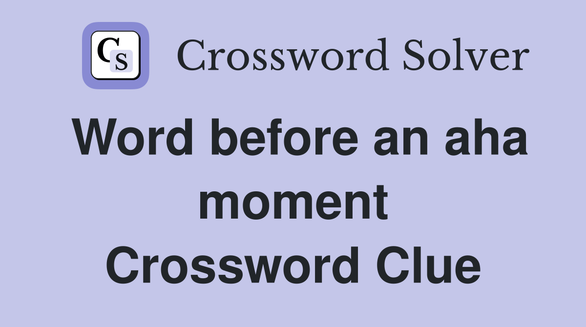 Word before an aha moment Crossword Clue