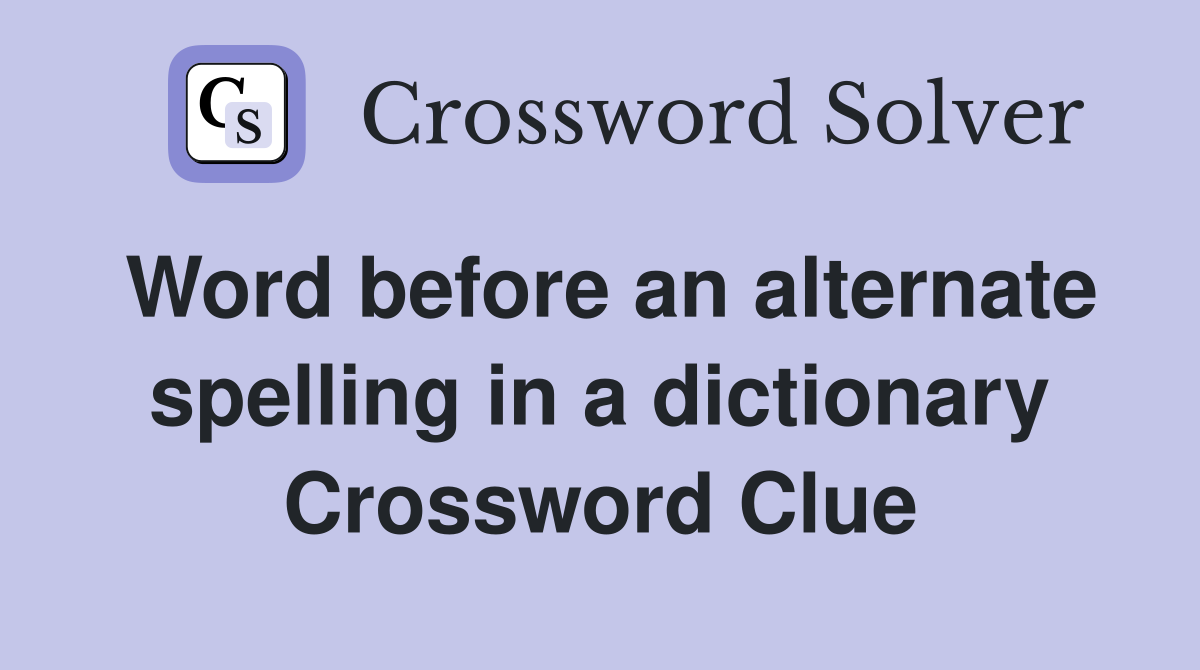 Word before an alternate spelling in a dictionary Crossword Clue