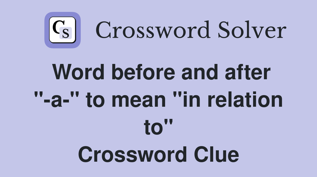 Word before and after "-a-" to mean "in relation to" Crossword Clue