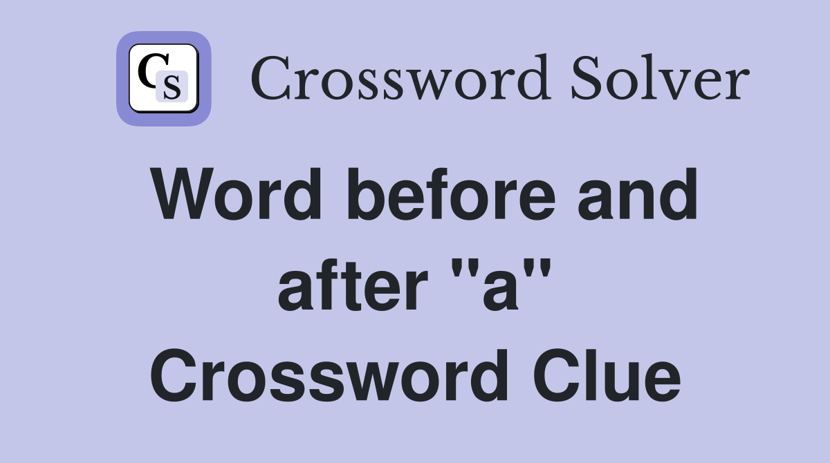 Word before and after "a" Crossword Clue