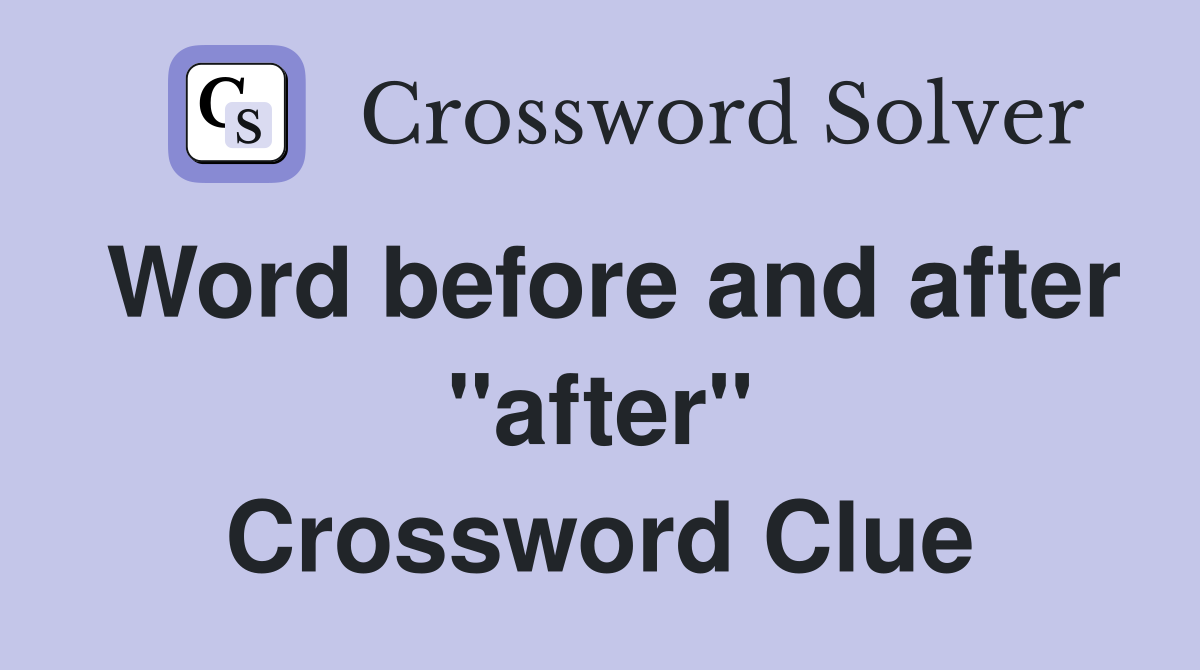 Word before and after "after" Crossword Clue
