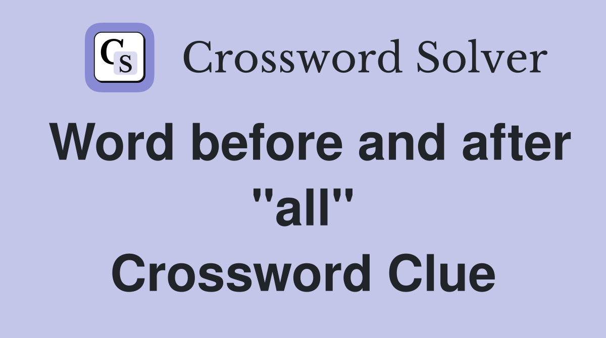 Word before and after "all" Crossword Clue