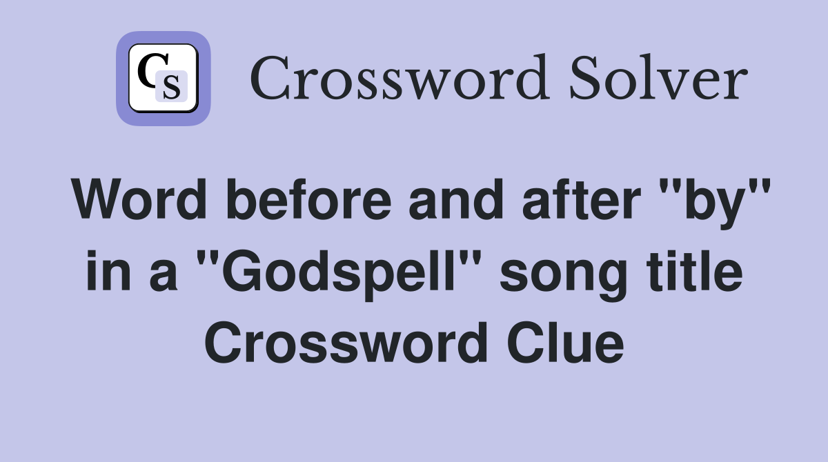 Word before and after "by" in a "Godspell" song title Crossword Clue