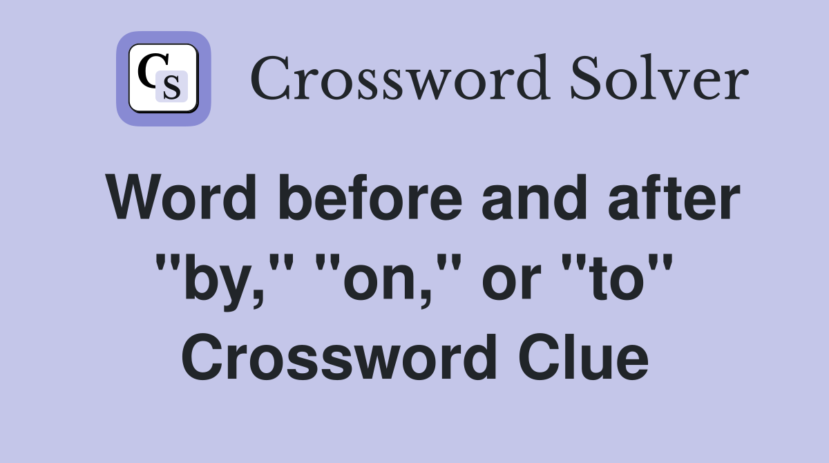 Word before and after "by," "on," or "to" Crossword Clue