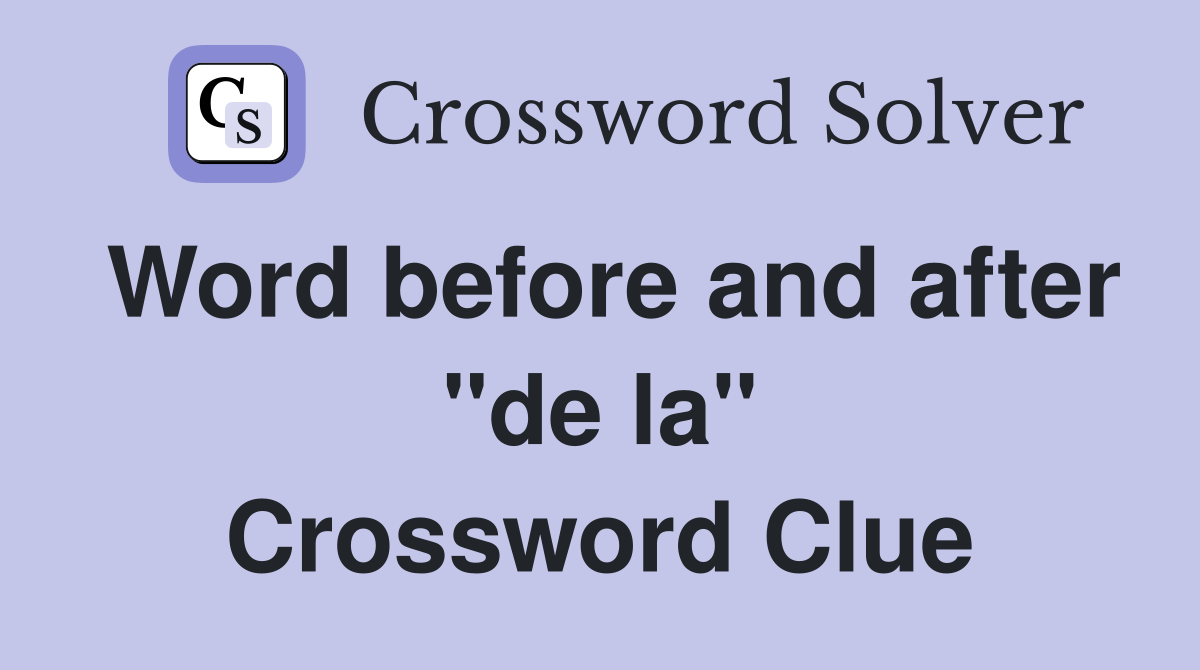 Word before and after "de la" Crossword Clue