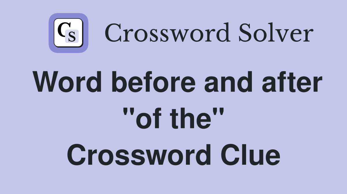 Word before and after "of the" Crossword Clue