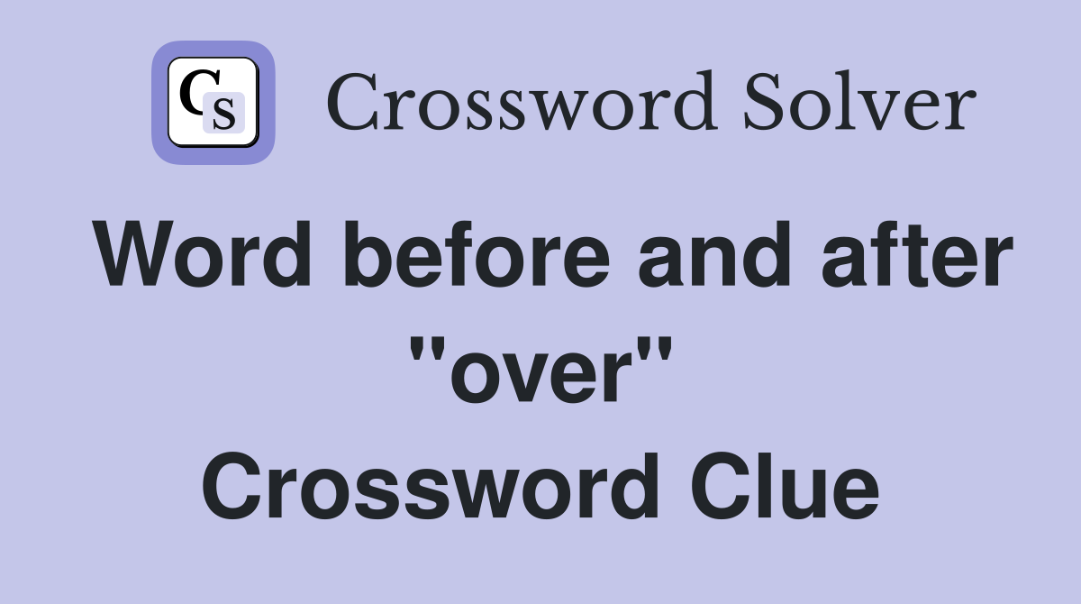 Word before and after "over" Crossword Clue