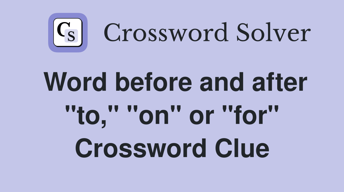 Word before and after "to," "on" or "for" Crossword Clue