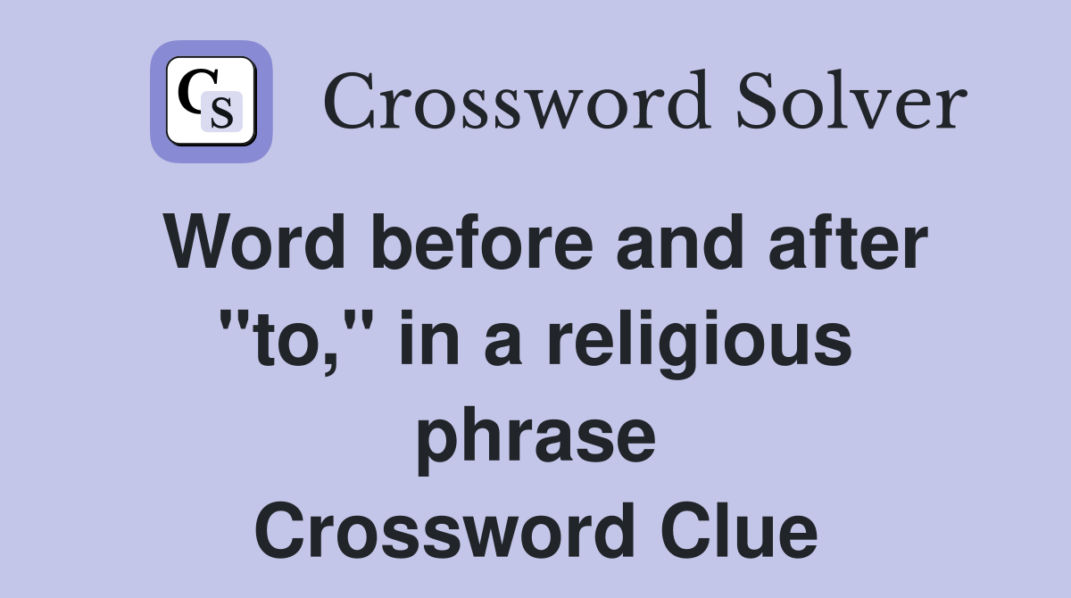 Word before and after "to," in a religious phrase Crossword Clue