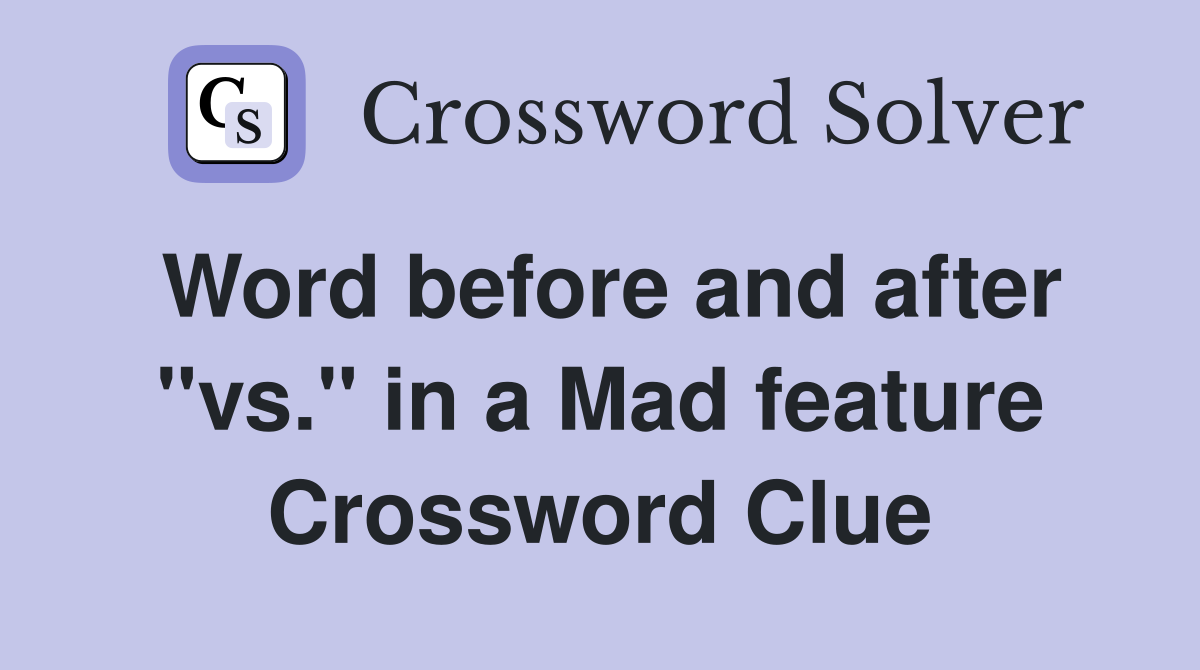 Word before and after "vs." in a Mad feature Crossword Clue