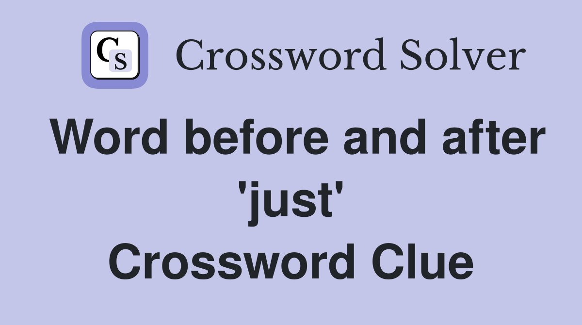 Word before and after 'just' Crossword Clue