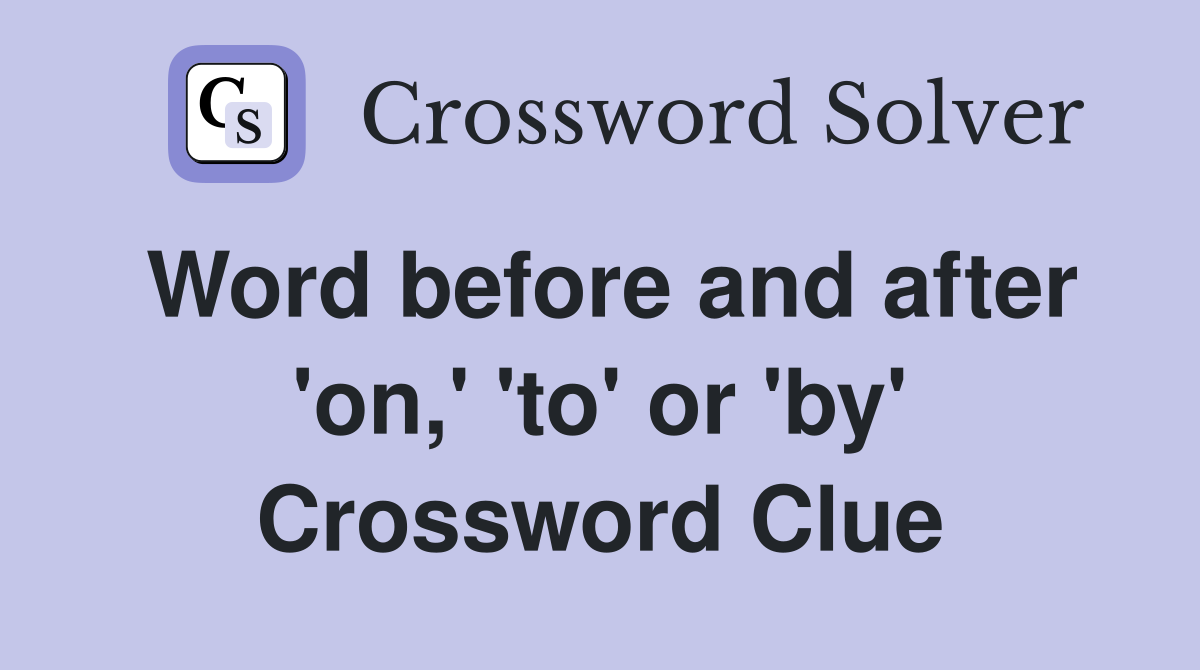 Word before and after 'on,' 'to' or 'by' Crossword Clue