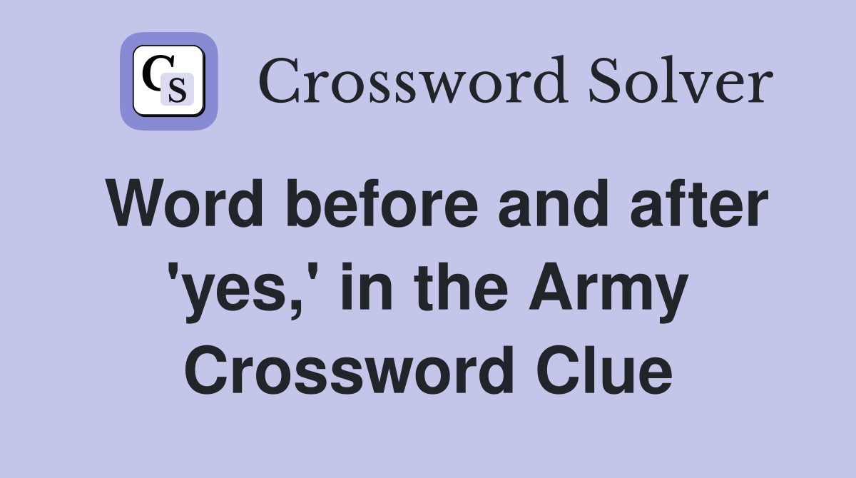 Word before and after 'yes,' in the Army Crossword Clue