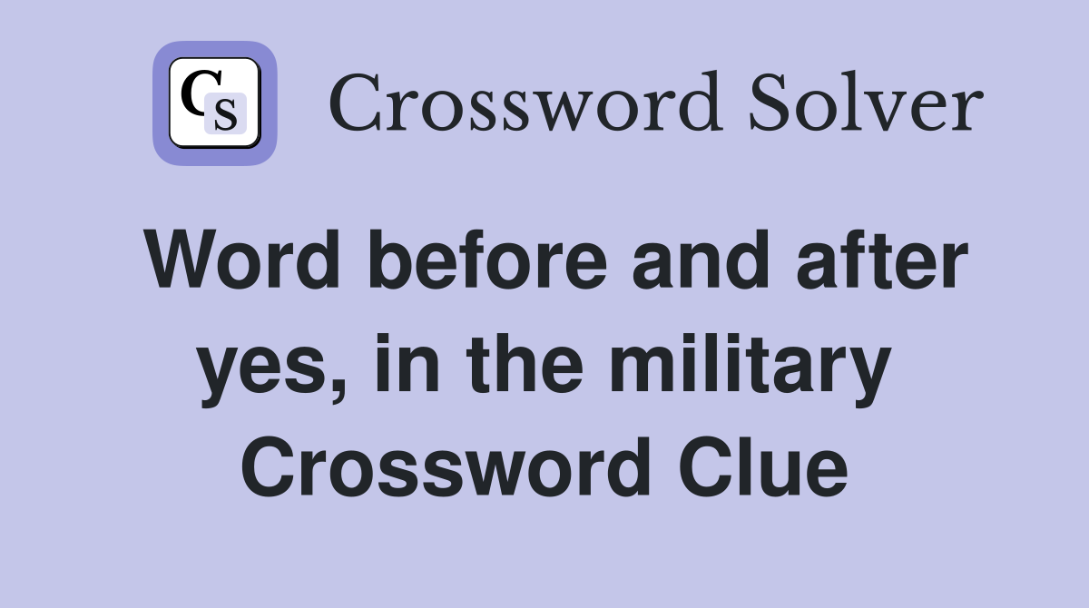 Word before and after yes, in the military Crossword Clue