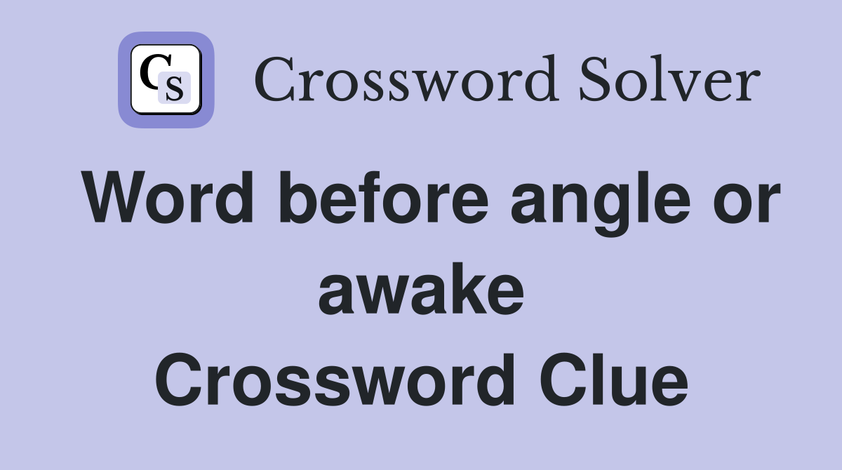 Word before angle or awake Crossword Clue