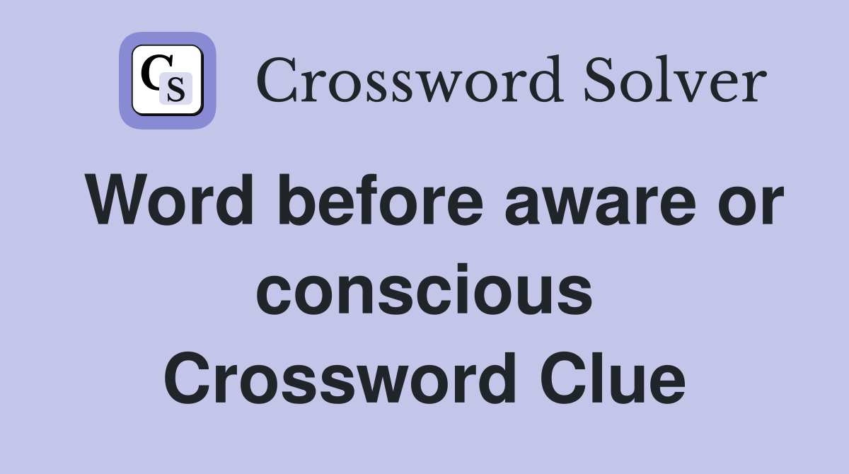 Word before aware or conscious Crossword Clue