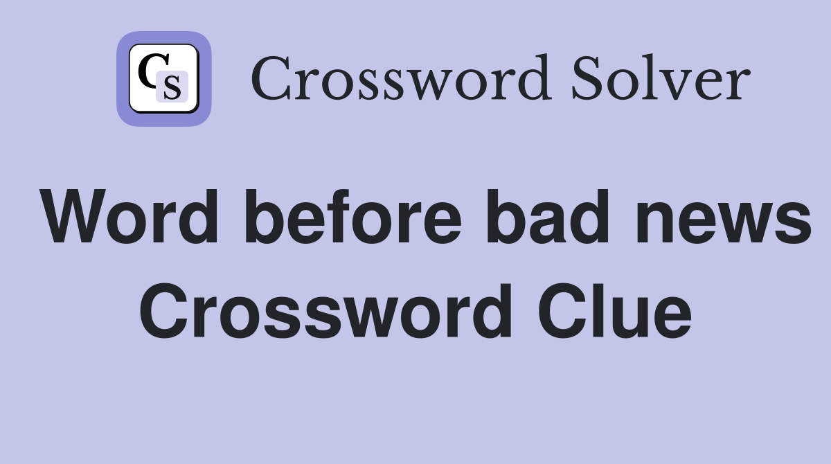 Word before bad news Crossword Clue