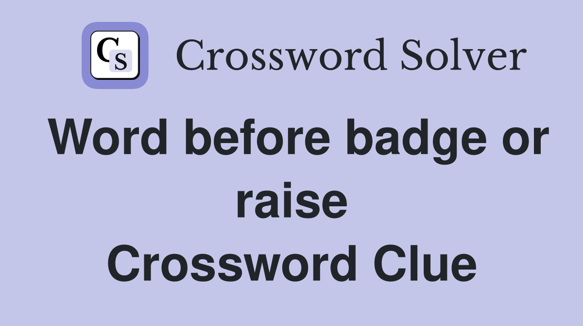 Word before badge or raise Crossword Clue