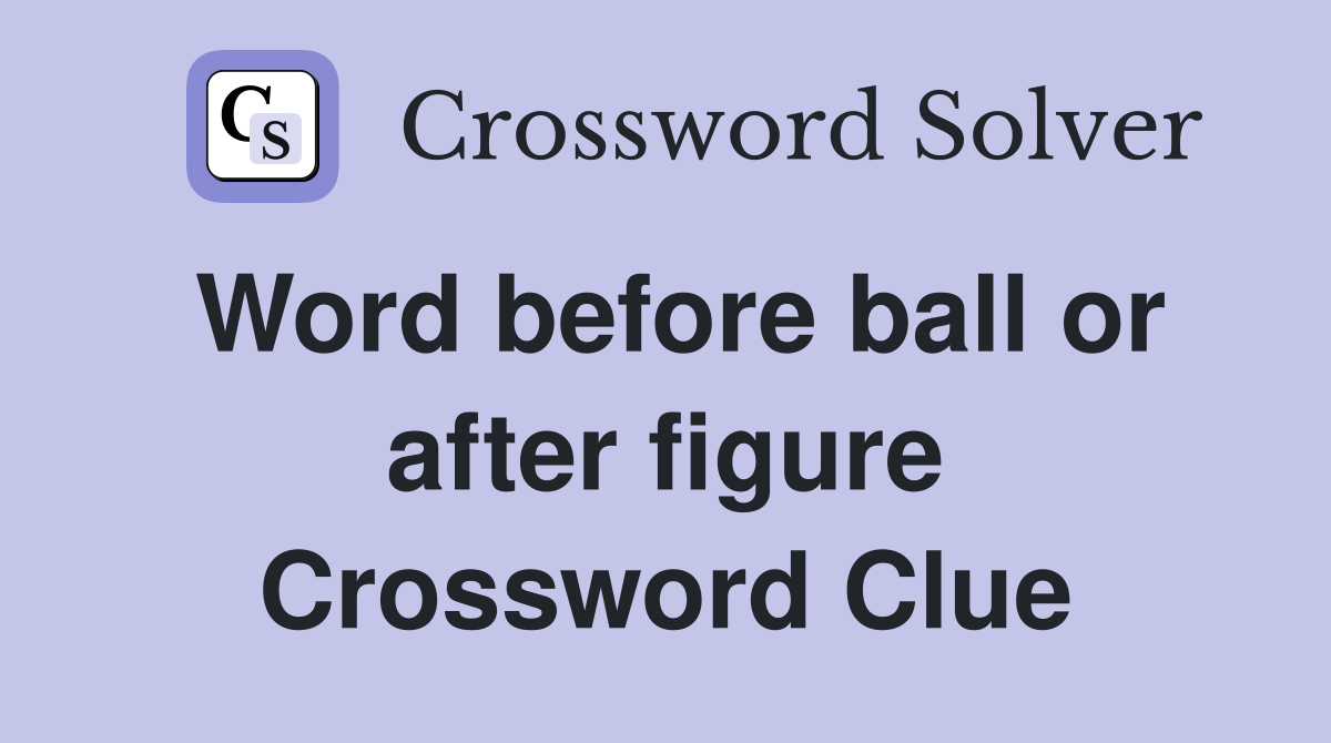 Word before ball or after figure Crossword Clue