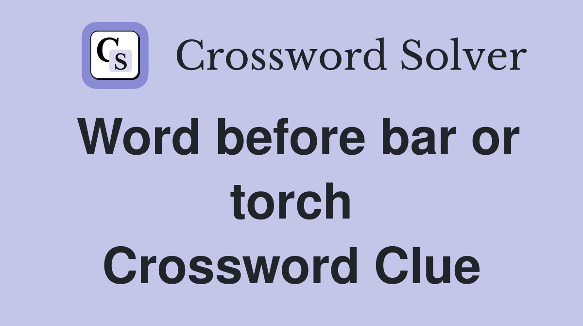 Word before bar or torch Crossword Clue