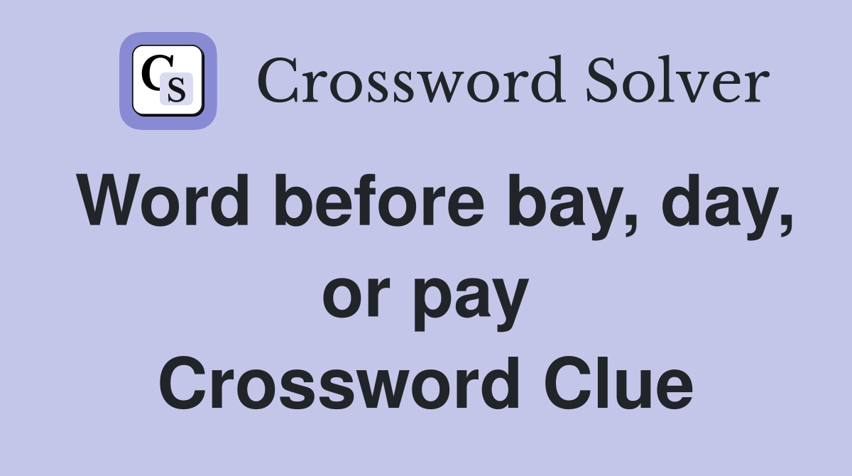 Word before bay, day, or pay Crossword Clue