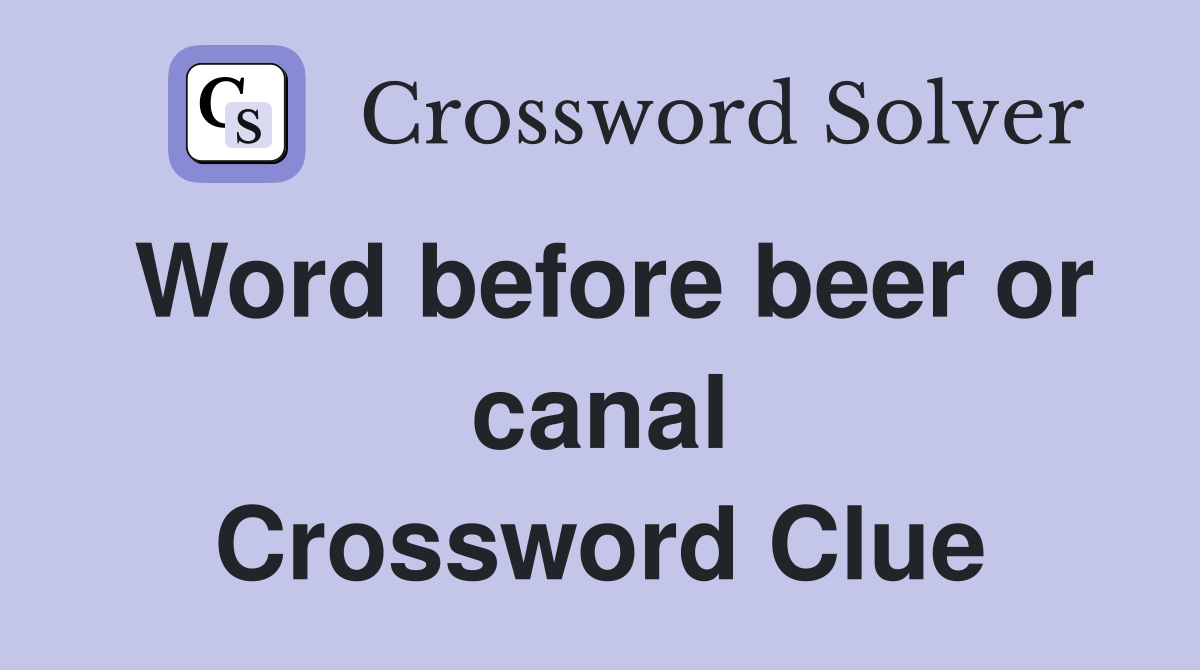 Word before beer or canal Crossword Clue