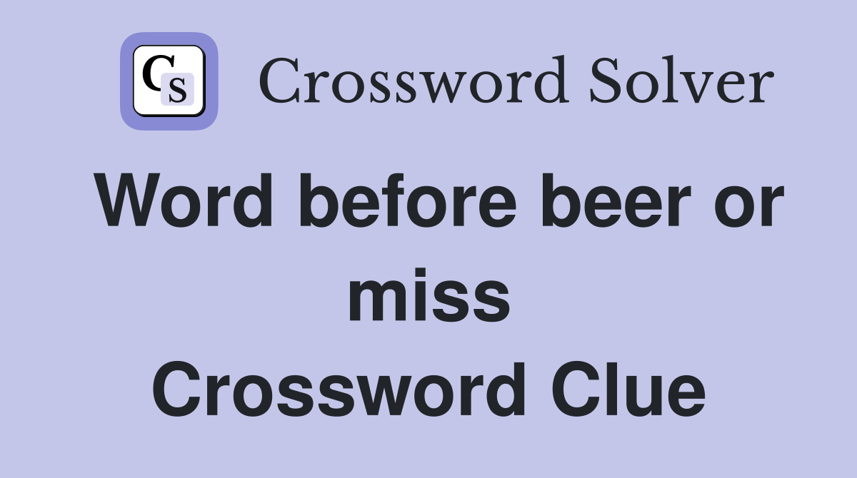 Word before beer or miss Crossword Clue